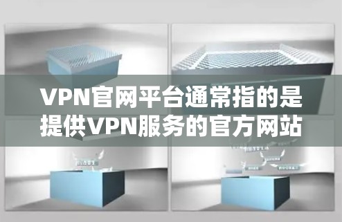 VPN官网平台通常指的是提供VPN服务的官方网站或平台,这些平台为用户提供了获取VPN服务的入口。以下是一些常见的VPN服务提供商及其官网平台 VPN官网平台通常指的是提供VPN服务的官方网站或平台,这些平台为用户提供了获取VPN服务的入口。以下是一些常见的VPN服务提供商及其官网平台