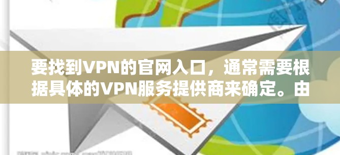 要找到VPN的官网入口,通常需要根据具体的VPN服务提供商来确定。由于2026年的信息可能会有所变化,建议您直接访问知名的VPN服务提供商的官网,例如 要找到VPN的官网入口,通常需要根据具体的VPN服务提供商来确定。由于2026年的信息可能会有所变化,建议您直接访问知名的VPN服务提供商的官网,例如