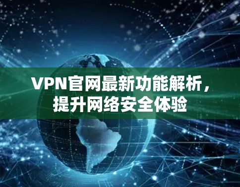 VPN官网最新功能解析，提升网络安全体验