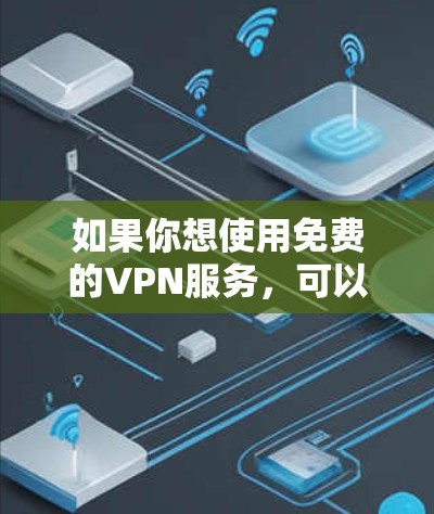 如果你想使用免费的VPN服务,可以通过以下方式获取 如果你想使用免费的VPN服务,可以通过以下方式获取