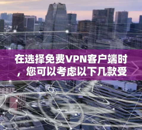 在选择免费VPN客户端时,您可以考虑以下几款受欢迎的选项,并根据您的需求进行比较 在选择免费VPN客户端时,您可以考虑以下几款受欢迎的选项,并根据您的需求进行比较