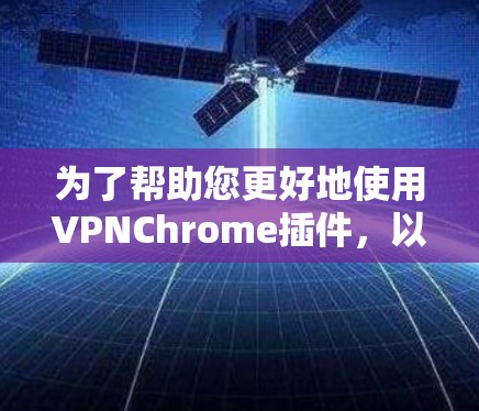 为了帮助您更好地使用VPNChrome插件,以下是详细的步骤指南 为了帮助您更好地使用VPNChrome插件,以下是详细的步骤指南