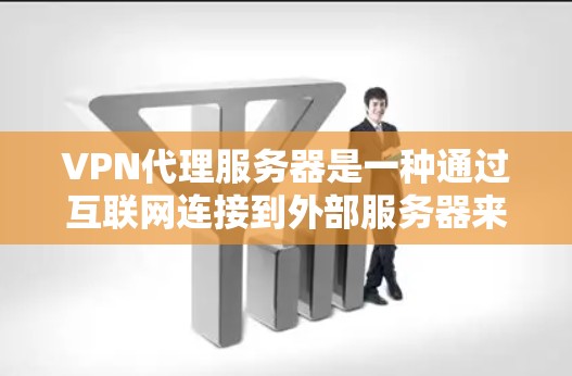 VPN代理服务器是一种通过互联网连接到外部服务器来获取网络服务的技术。用户可以通过VPN代理服务器来访问互联网,提供了一定的网络保护和隐私保护功能 VPN代理服务器是一种通过互联网连接到外部服务器来获取网络服务的技术。用户可以通过VPN代理服务器来访问互联网,提供了一定的网络保护和隐私保护功能