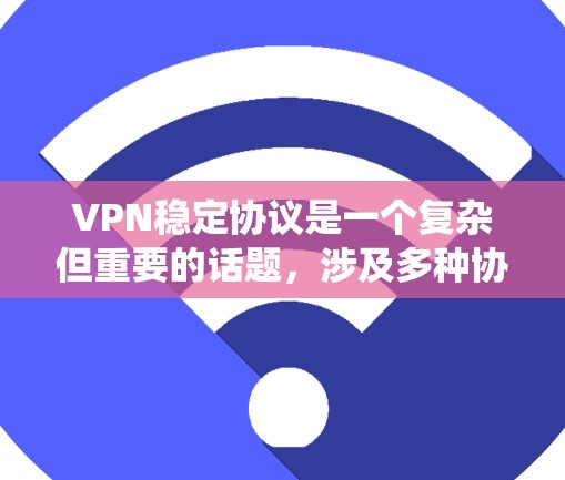 VPN稳定协议是一个复杂但重要的话题,涉及多种协议和选择标准。以下是对VPN协议的系统分析和总结 VPN稳定协议是一个复杂但重要的话题,涉及多种协议和选择标准。以下是对VPN协议的系统分析和总结