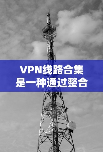VPN线路合集是一种通过整合多个VPN服务器的连接,形成一个高效、稳定且安全的网络解决方案的技术。以下是对VPN线路合集的详细分析和总结 VPN线路合集是一种通过整合多个VPN服务器的连接,形成一个高效、稳定且安全的网络解决方案的技术。以下是对VPN线路合集的详细分析和总结