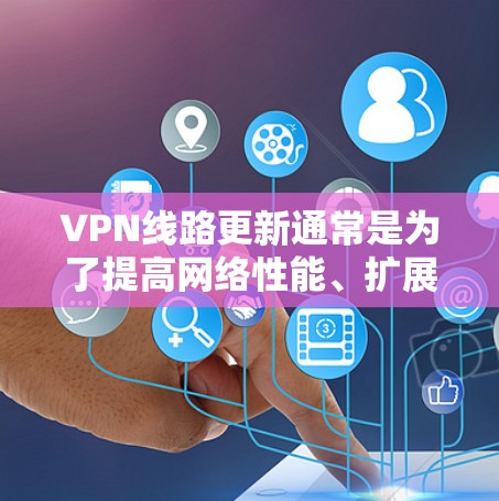 VPN线路更新通常是为了提高网络性能、扩展服务器覆盖范围,或者增强安全性。以下是关于VPN线路更新的详细步骤和注意事项 VPN线路更新通常是为了提高网络性能、扩展服务器覆盖范围,或者增强安全性。以下是关于VPN线路更新的详细步骤和注意事项