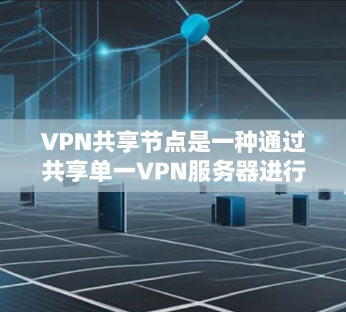 VPN共享节点是一种通过共享单一VPN服务器进行VPN连接的策略,适用于需要多用户同时访问同一私有网络的场景。以下是对这种策略的详细分析 VPN共享节点是一种通过共享单一VPN服务器进行VPN连接的策略,适用于需要多用户同时访问同一私有网络的场景。以下是对这种策略的详细分析