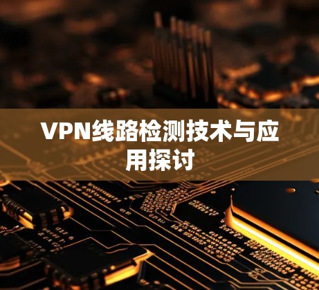 VPN线路检测技术与应用探讨 VPN线路检测技术与应用探讨