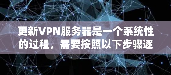 更新VPN服务器是一个系统性的过程,需要按照以下步骤逐步进行,以确保配置正确、服务器稳定运行。以下是详细的操作指南 更新VPN服务器是一个系统性的过程,需要按照以下步骤逐步进行,以确保配置正确、服务器稳定运行。以下是详细的操作指南