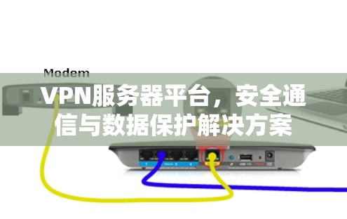 VPN服务器平台，安全通信与数据保护解决方案