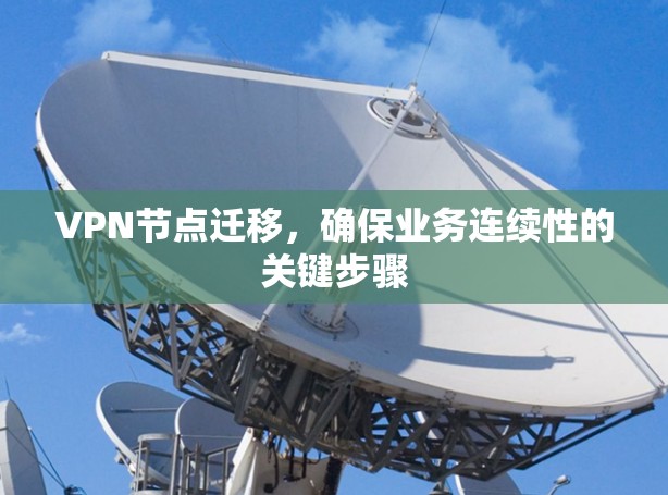 VPN节点迁移,确保业务连续性的关键步骤 VPN节点迁移,确保业务连续性的关键步骤