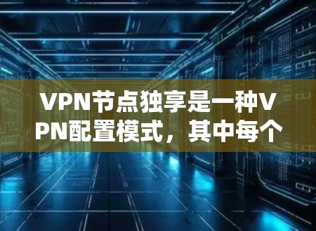 VPN节点独享是一种VPN配置模式,其中每个用户都有自己的独立VPN节点。这种配置方式提供了更高的安全性和隐私保护,但也带来了管理和维护上的挑战。以下是对VPN节点独享的详细分析 VPN节点独享是一种VPN配置模式,其中每个用户都有自己的独立VPN节点。这种配置方式提供了更高的安全性和隐私保护,但也带来了管理和维护上的挑战。以下是对VPN节点独享的详细分析