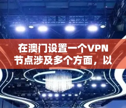 在澳门设置一个VPN节点涉及多个方面,以下是对该过程的详细分析和建议 在澳门设置一个VPN节点涉及多个方面,以下是对该过程的详细分析和建议
