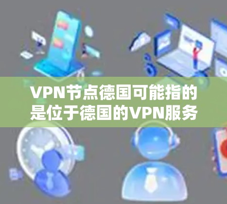 VPN节点德国可能指的是位于德国的VPN服务器或VPN服务提供商。如果你正在寻找在德国的VPN服务,以下是一些常见的VPN服务提供商,他们提供服务覆盖德国以及其他地区的用户 VPN节点德国可能指的是位于德国的VPN服务器或VPN服务提供商。如果你正在寻找在德国的VPN服务,以下是一些常见的VPN服务提供商,他们提供服务覆盖德国以及其他地区的用户