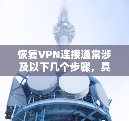 恢复VPN连接通常涉及以下几个步骤，具体操作可能因VPN提供商或配置方式的不同而有所差异。以下是一些通用的方法