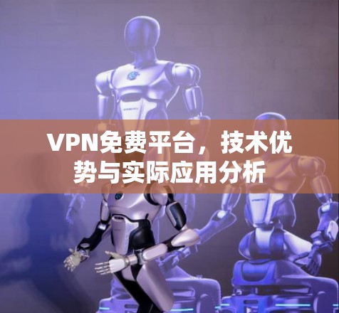 VPN免费平台,技术优势与实际应用分析 VPN免费平台,技术优势与实际应用分析