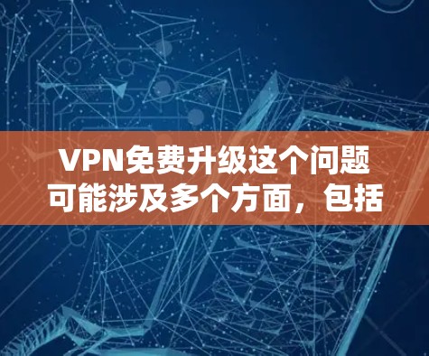 VPN免费升级这个问题可能涉及多个方面,包括技术、服务、隐私保护等。以下是一些可能的解释和建议 VPN免费升级这个问题可能涉及多个方面,包括技术、服务、隐私保护等。以下是一些可能的解释和建议