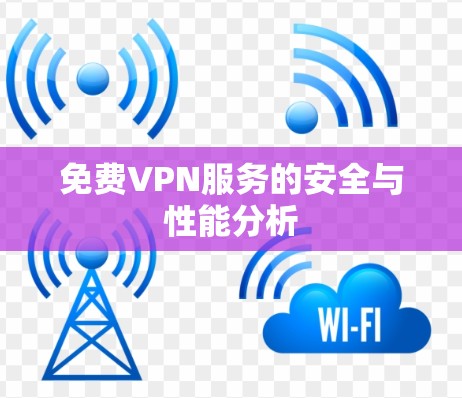 免费VPN服务的安全与性能分析 免费VPN服务的安全与性能分析
