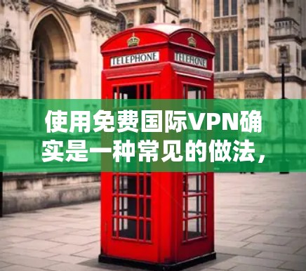 使用免费国际VPN确实是一种常见的做法,但需要注意以下几点 使用免费国际VPN确实是一种常见的做法,但需要注意以下几点