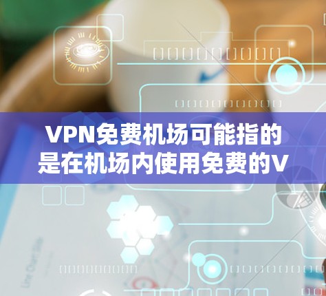 VPN免费机场可能指的是在机场内使用免费的VPN服务。然而,机场通常不会提供免费的VPN服务。更多情况下,用户可能是指在机场使用免费的公共Wi-Fi,并通过VPN来加密和保护他们的网络连接 VPN免费机场可能指的是在机场内使用免费的VPN服务。然而,机场通常不会提供免费的VPN服务。更多情况下,用户可能是指在机场使用免费的公共Wi-Fi,并通过VPN来加密和保护他们的网络连接