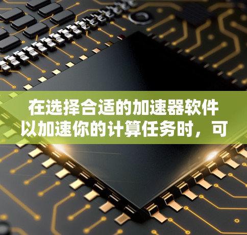 在选择合适的加速器软件以加速你的计算任务时,可以根据你的具体需求、使用场景和技能水平来做出选择。以下是一些推荐的加速器软件及其适用场景和优势 在选择合适的加速器软件以加速你的计算任务时,可以根据你的具体需求、使用场景和技能水平来做出选择。以下是一些推荐的加速器软件及其适用场景和优势