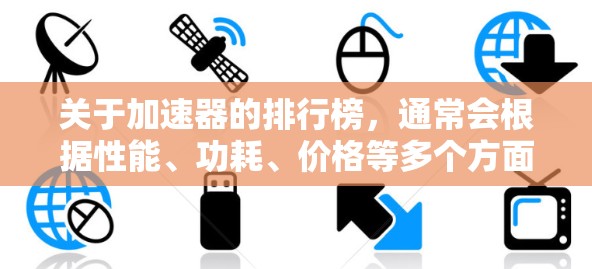 关于加速器的排行榜,通常会根据性能、功耗、价格等多个方面进行评估和排名。以下是一些常见的加速器品牌和型号的示例排行榜,但具体排名可能会因测试条件、评测标准和用户需求而有所不同 关于加速器的排行榜,通常会根据性能、功耗、价格等多个方面进行评估和排名。以下是一些常见的加速器品牌和型号的示例排行榜,但具体排名可能会因测试条件、评测标准和用户需求而有所不同