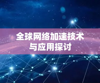 全球网络加速技术与应用探讨 全球网络加速技术与应用探讨