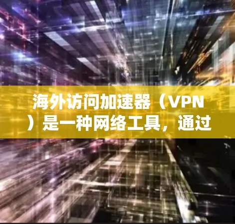 海外访问加速器(VPN)是一种网络工具,通过创建加密的隧道保护用户隐私,安全地访问网络资源,并绕过地理限制。以下是对VPN的详细分析和总结 海外访问加速器(VPN)是一种网络工具,通过创建加密的隧道保护用户隐私,安全地访问网络资源,并绕过地理限制。以下是对VPN的详细分析和总结
