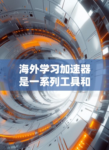 海外学习加速器是一系列工具和平台，旨在帮助学习者更高效地掌握外语或相关课程，满足不同学习需求。以下是对这些工具的详细分析和总结