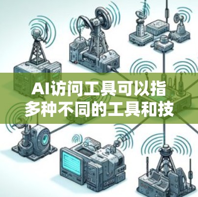 AI访问工具可以指多种不同的工具和技术,用于通过AI进行信息查询、数据分析、自动化操作等。以下是一些常见的AI访问工具及其应用场景 AI访问工具可以指多种不同的工具和技术,用于通过AI进行信息查询、数据分析、自动化操作等。以下是一些常见的AI访问工具及其应用场景