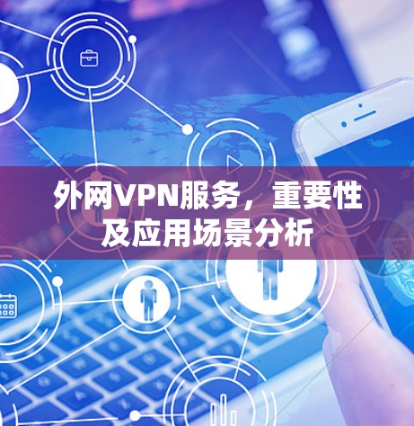 外网VPN服务,重要性及应用场景分析 外网VPN服务,重要性及应用场景分析