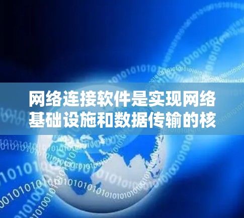 网络连接软件是实现网络基础设施和数据传输的核心工具,它们在网络管理中扮演着关键角色。以下是网络连接软件的详细分类和应用场景 网络连接软件是实现网络基础设施和数据传输的核心工具,它们在网络管理中扮演着关键角色。以下是网络连接软件的详细分类和应用场景
