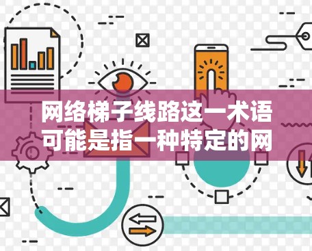 网络梯子线路这一术语可能是指一种特定的网络架构或设计模式，具体含义可能因行业或上下文而异。以下是一些可能的解释和相关信息