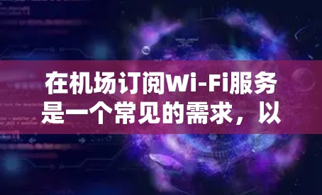 在机场订阅Wi-Fi服务是一个常见的需求,以下是一些常见的机场Wi-Fi订阅方式和解决方案,帮助你顺利完成订阅 在机场订阅Wi-Fi服务是一个常见的需求,以下是一些常见的机场Wi-Fi订阅方式和解决方案,帮助你顺利完成订阅