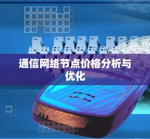 通信网络节点价格分析与优化 通信网络节点价格分析与优化