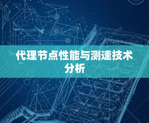 代理节点性能与测速技术分析 代理节点性能与测速技术分析
