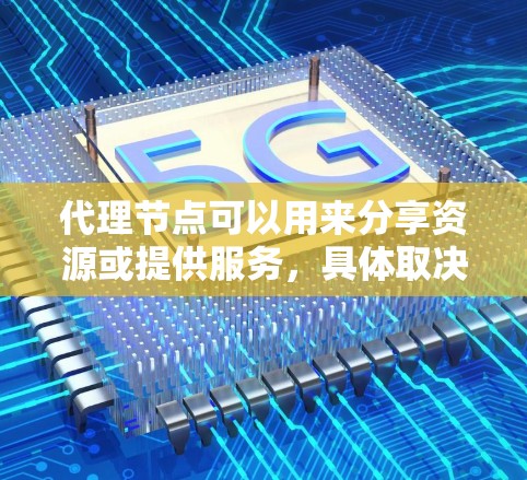 代理节点可以用来分享资源或提供服务,具体取决于其应用场景。以下是一些常见的用途和配置方法 代理节点可以用来分享资源或提供服务,具体取决于其应用场景。以下是一些常见的用途和配置方法