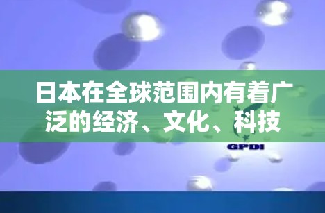 日本在全球范围内有着广泛的经济、文化、科技和地理连接。以下是一些主要的海外连接方面 日本在全球范围内有着广泛的经济、文化、科技和地理连接。以下是一些主要的海外连接方面
