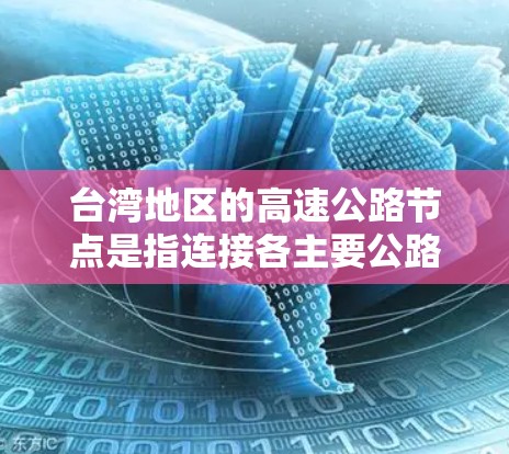 台湾地区的高速公路节点是指连接各主要公路和高速公路的枢纽点,这些节点通常是交通枢纽、出入口或交汇处,负责区域内的交通流量和信息传递。以下是一些常见的台湾高速公路节点及其特点 台湾地区的高速公路节点是指连接各主要公路和高速公路的枢纽点,这些节点通常是交通枢纽、出入口或交汇处,负责区域内的交通流量和信息传递。以下是一些常见的台湾高速公路节点及其特点