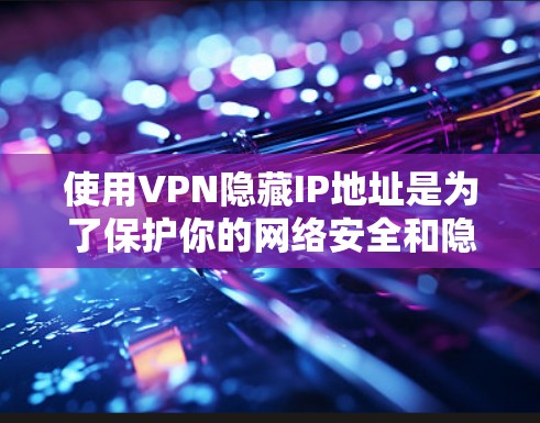 使用VPN隐藏IP地址是为了保护你的网络安全和隐私。以下是一些方法，可以帮助你通过VPN隐藏IP地址
