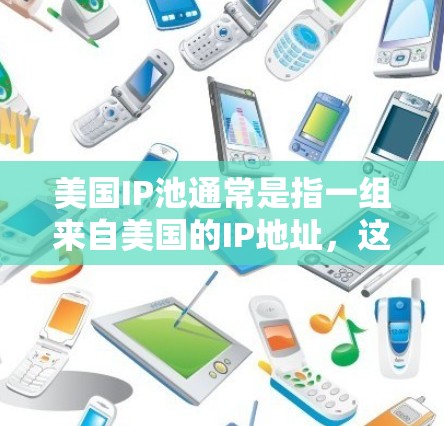 美国IP池通常是指一组来自美国的IP地址，这些IP地址可以被用于特定的网络操作或测试用途。IP池是指一组IP地址的集合，通常由多个用户共享，用于防止单个用户的IP地址被黑名单或限制