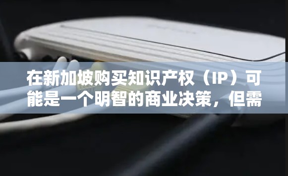 在新加坡购买知识产权(IP)可能是一个明智的商业决策,但需要仔细规划和评估。以下是购买新加坡IP的主要步骤和考虑因素 在新加坡购买知识产权(IP)可能是一个明智的商业决策,但需要仔细规划和评估。以下是购买新加坡IP的主要步骤和考虑因素
