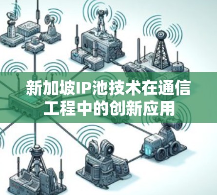 新加坡IP池技术在通信工程中的创新应用 新加坡IP池技术在通信工程中的创新应用