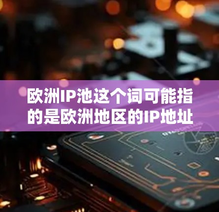 欧洲IP池这个词可能指的是欧洲地区的IP地址池,或者是一个特定服务或产品的名称。IP地址池通常是指一组IP地址的集合,用于动态分配给用户或设备,尤其是在互联网服务提供商(ISP)或企业网络中使用 欧洲IP池这个词可能指的是欧洲地区的IP地址池,或者是一个特定服务或产品的名称。IP地址池通常是指一组IP地址的集合,用于动态分配给用户或设备,尤其是在互联网服务提供商(ISP)或企业网络中使用