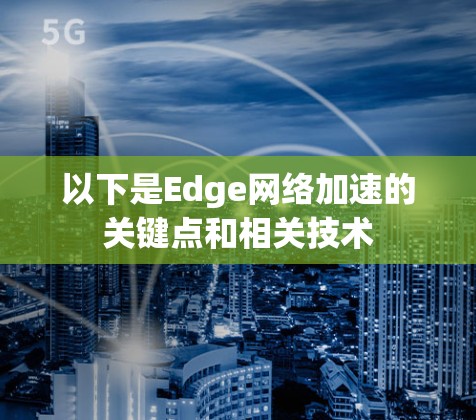以下是Edge网络加速的关键点和相关技术 以下是Edge网络加速的关键点和相关技术