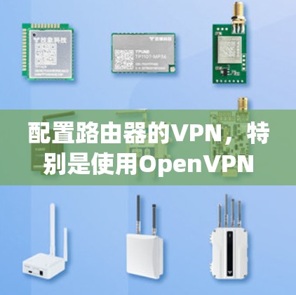 配置路由器的VPN,特别是使用OpenVPN,可以通过以下步骤进行 配置路由器的VPN,特别是使用OpenVPN,可以通过以下步骤进行