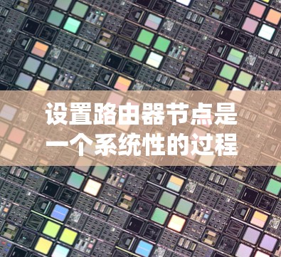 设置路由器节点是一个系统性的过程,需要从规划到配置再到测试多个步骤。以下是详细的步骤指南,帮助您顺利完成路由器节点的设置 设置路由器节点是一个系统性的过程,需要从规划到配置再到测试多个步骤。以下是详细的步骤指南,帮助您顺利完成路由器节点的设置