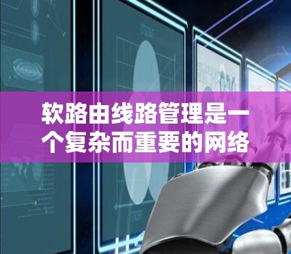 软路由线路管理是一个复杂而重要的网络管理任务,涉及多个方面的配置和优化。以下是对软路由线路管理的详细总结 软路由线路管理是一个复杂而重要的网络管理任务,涉及多个方面的配置和优化。以下是对软路由线路管理的详细总结