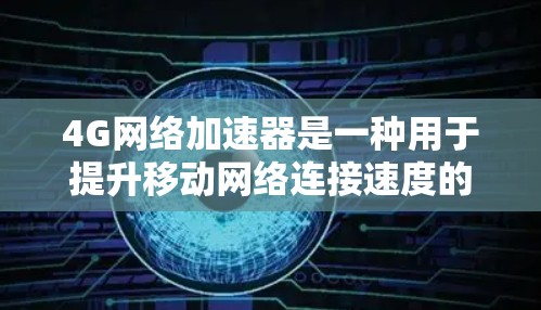 4G网络加速器是一种用于提升移动网络连接速度的设备或软件,主要用于优化数据传输效率,减少延迟并提高下载和上传速度。以下是对4G网络加速器的详细分析和总结 4G网络加速器是一种用于提升移动网络连接速度的设备或软件,主要用于优化数据传输效率,减少延迟并提高下载和上传速度。以下是对4G网络加速器的详细分析和总结