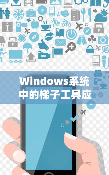 Windows系统中的梯子工具应用与配置指南 Windows系统中的梯子工具应用与配置指南